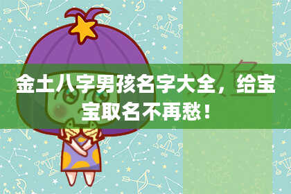 金土八字男孩名字大全，给宝宝取名不再愁！