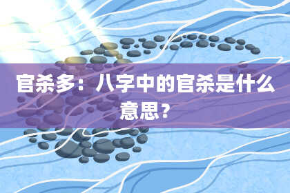 官杀多：八字中的官杀是什么意思？