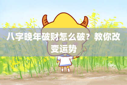 八字晚年破财怎么破？教你改变运势