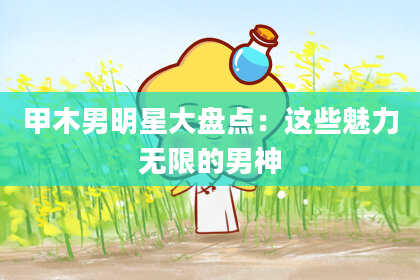 甲木男明星大盘点：这些魅力无限的男神