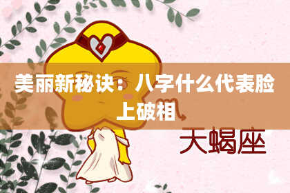 美丽新秘诀：八字什么代表脸上破相