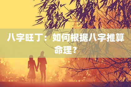 八字旺丁：如何根据八字推算命理？