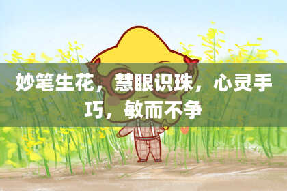 妙笔生花，慧眼识珠，心灵手巧，敏而不争