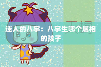 迷人的八字：八字生哪个属相的孩子