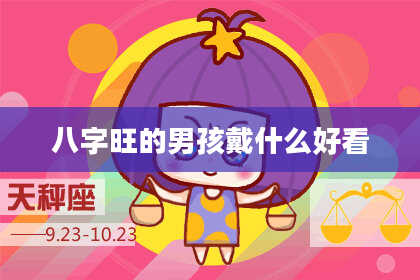 八字旺的男孩戴什么好看