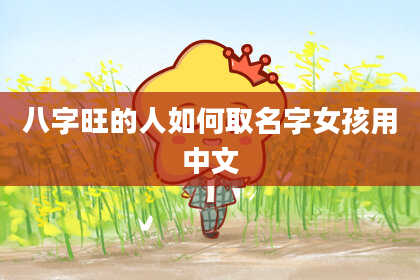 八字旺的人如何取名字女孩用中文