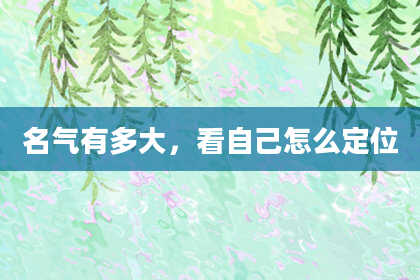 名气有多大，看自己怎么定位