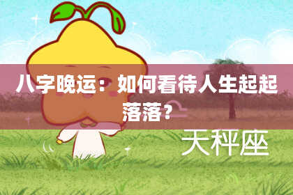 八字晚运：如何看待人生起起落落？