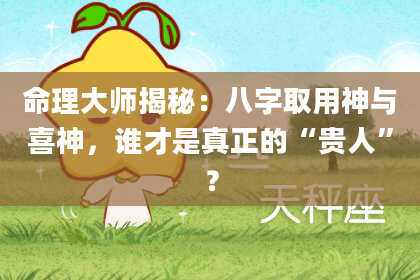 命理大师揭秘：八字取用神与喜神，谁才是真正的“贵人”？