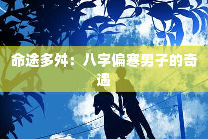 命途多舛:八字偏寒男子的奇遇