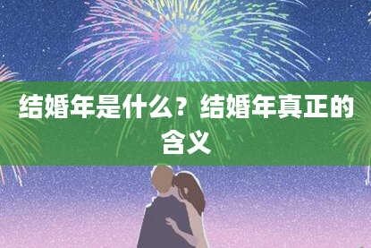结婚年是什么？结婚年真正的含义