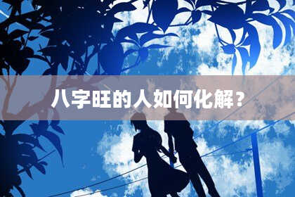 八字旺的人如何化解？