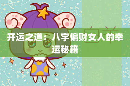 开运之道：八字偏财女人的幸运秘籍