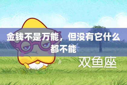 金钱不是万能，但没有它什么都不能