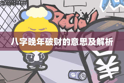八字晚年破财的意思及解析