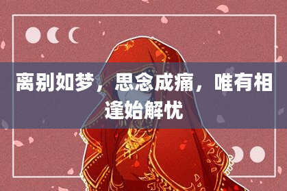 离别如梦，思念成痛，唯有相逢始解忧