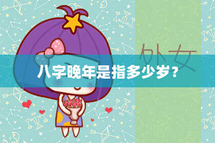 八字晚年是指多少岁？