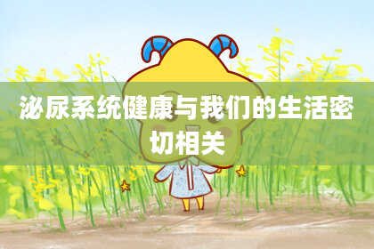 泌尿系统健康与我们的生活密切相关