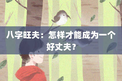 八字旺夫：怎样才能成为一个好丈夫？