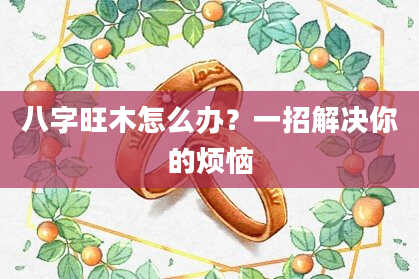 八字旺木怎么办？一招解决你的烦恼