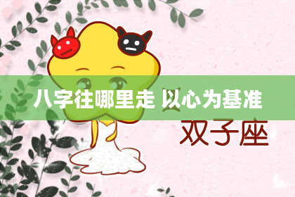 八字往哪里走 以心为基准