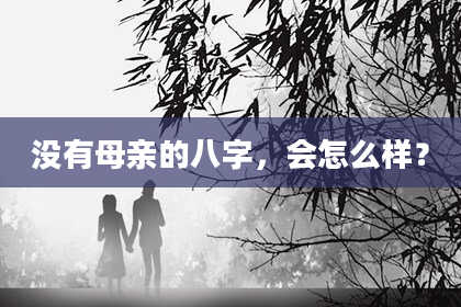 没有母亲的八字，会怎么样？