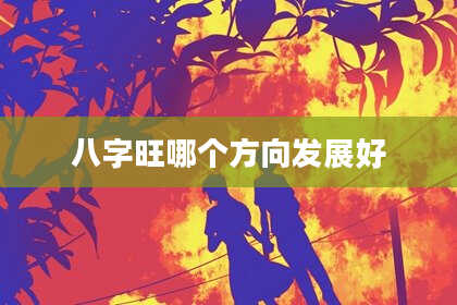 八字旺哪个方向发展好