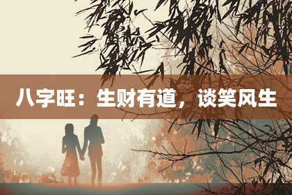 八字旺：生财有道，谈笑风生
