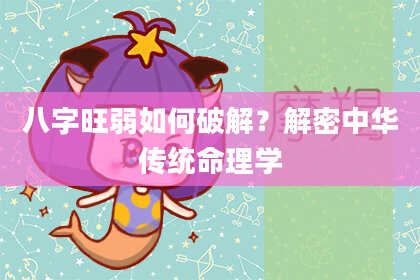 八字旺弱如何破解?解密中华传统命理学
