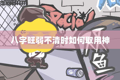 八字旺弱不清时如何取用神
