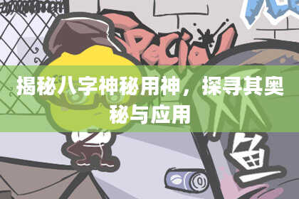 揭秘八字神秘用神，探寻其奥秘与应用
