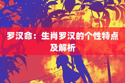 罗汉命：生肖罗汉的个性特点及解析