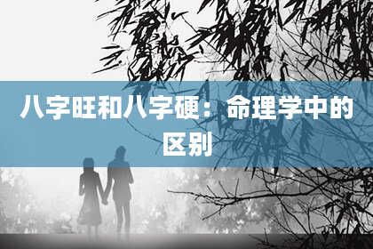 八字旺和八字硬：命理学中的区别