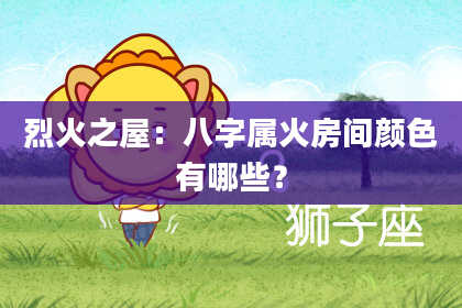 烈火之屋：八字属火房间颜色有哪些？