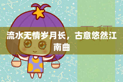 流水无情岁月长，古意悠然江南曲