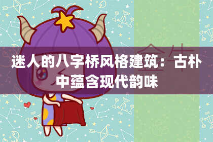 迷人的八字桥风格建筑：古朴中蕴含现代韵味