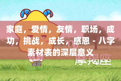 家庭，爱情，友情，职场，成功，挑战，成长，感恩-八字素材表的深层意义