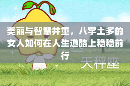 美丽与智慧并重，八字土多的女人如何在人生道路上稳稳前行