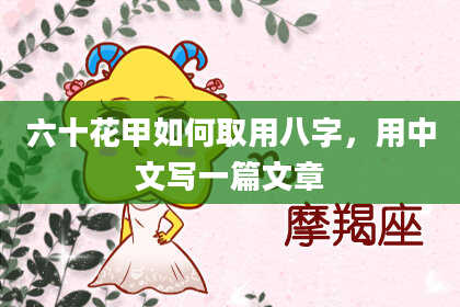 六十花甲如何取用八字，用中文写一篇文章