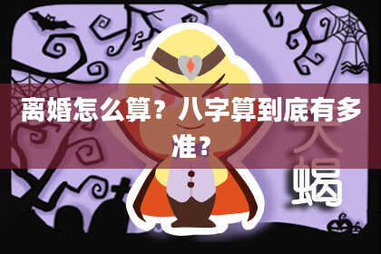 离婚怎么算？八字算到底有多准？