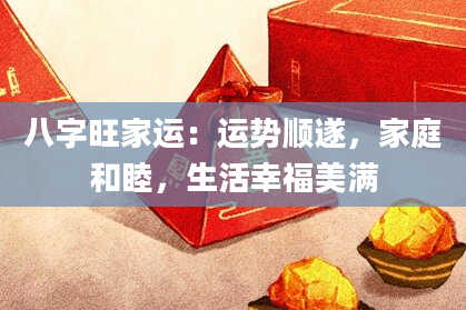 八字旺家运：运势顺遂，家庭和睦，生活幸福美满