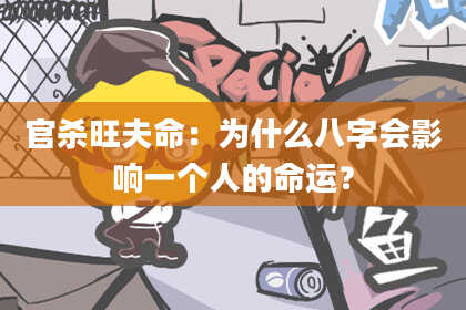 官杀旺夫命:为什么八字会影响一个人的命运?