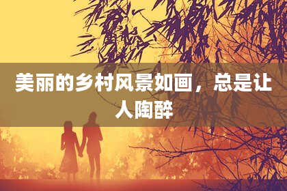 美丽的乡村风景如画,总是让人陶醉