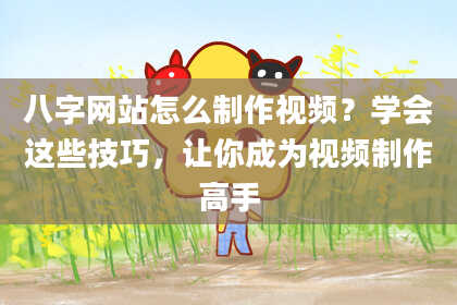 八字网站怎么制作视频？学会这些技巧，让你成为视频制作高手
