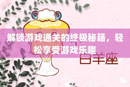 解锁游戏通关的终极秘籍，轻松享受游戏乐趣