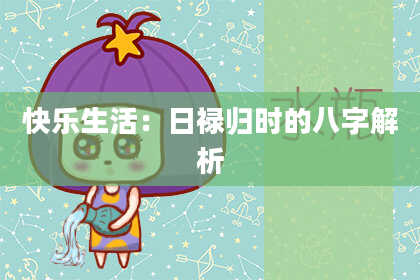 快乐生活：日禄归时的八字解析