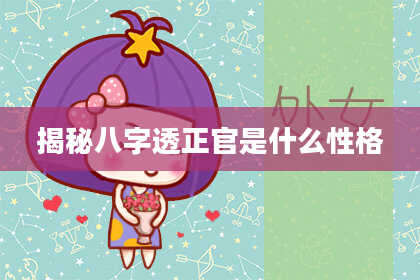 揭秘八字透正官是什么性格