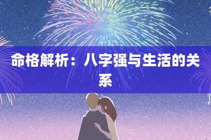 命格解析：八字强与生活的关系