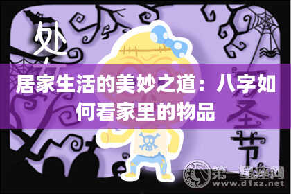 居家生活的美妙之道：八字如何看家里的物品