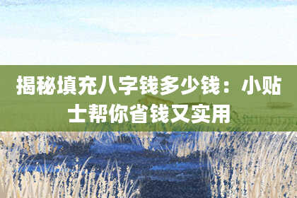 揭秘填充八字钱多少钱：小贴士帮你省钱又实用